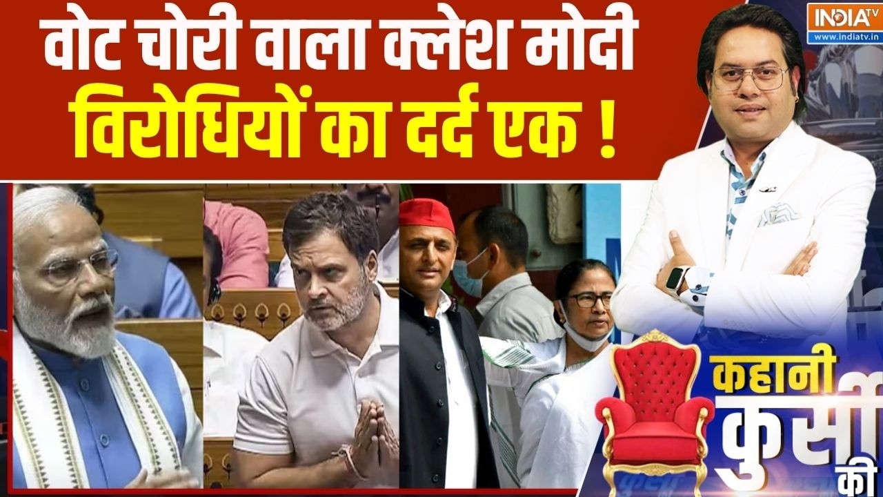 Kahani Kursi Ki : वोट चोरी वाला क्लेश मोदी विरोधियों का दर्द एक ! 