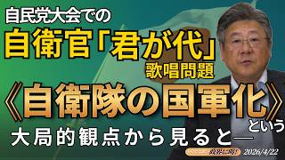 【小川榮太郎の『政界に喝！』26.4.22】自民党大会での自衛官「君が代」歌唱問題について――自衛隊の《国軍化》という大局的観点から見てみよう