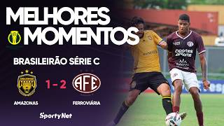 FERROVIÁRIA VIRA PRA CIMA DO AMAZONAS E VENCE FORA DE CASA NA SÉRIE C | Melhores Momentos