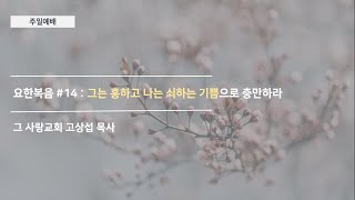 [주일예배] 요한복음 #14 : 그는 흥하고 나는 쇠하는 기쁨으로 충만하라