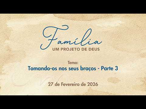 27/02/2026 - [Família um Projeto de Deus] - ICM - "Tomando-os nos seus braços" - Parte 3