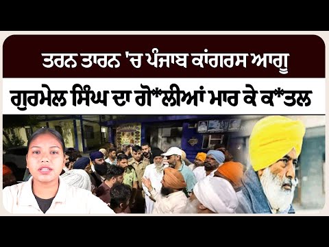 ਤਰਨ ਤਾਰਨ 'ਚ ਪੰਜਾਬ ਕਾਂਗਰਸ ਆਗੂ ਗੁਰਮੇਲ ਸਿੰਘ ਦਾ ਗੋ*ਲੀਆਂ ਮਾਰ ਕੇ ਕਤ*ਲ