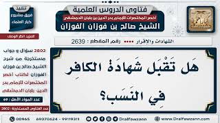 صورة 2639  2802 هل تقبل شهادة الكافر في النسب؟   الشيخ صالح الفوزان