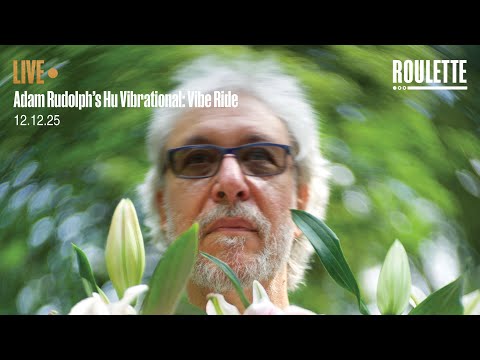 Adam Rudolph’s Hu Vibrational: Vibe Ride // Live at Roulette