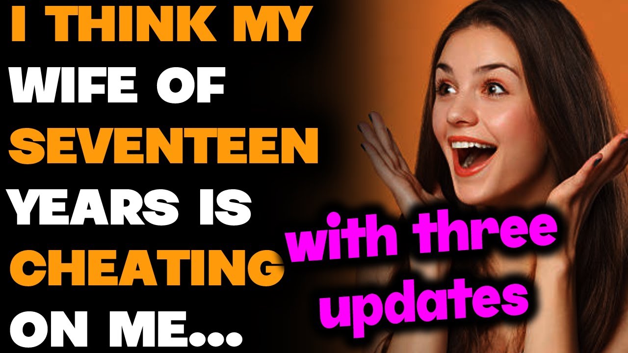 I Think My Wife of 17 YEARS is Cheating on Me...+3 UPDATES - Reddit Wife Cheating Story