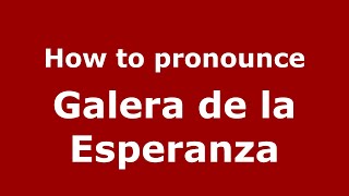 How to pronounce Galera De La Esperanza