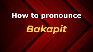 How to pronounce Bakapit