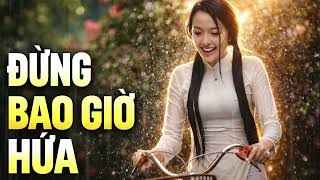 Đừng Bao Giờ Hứa | Ca Khúc Hoài Niệm Về Một Tình Yêu Đã Xa 💔