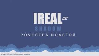 Ireal feat. SHADOW - Povestea noastra ♥