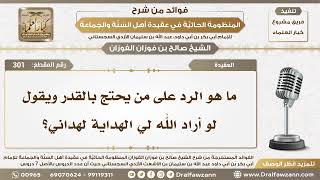 301 - ما هو الرد على من يحتج بالقدر ويقول لو أراد الله لي الهداية لهداني؟ - الشيخ صالح الفوزان image