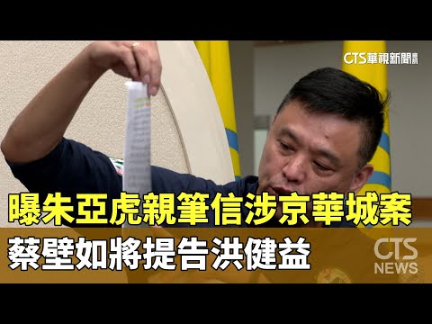 洪健益曝朱亞虎親筆信控涉京華城案　蔡壁如將提告