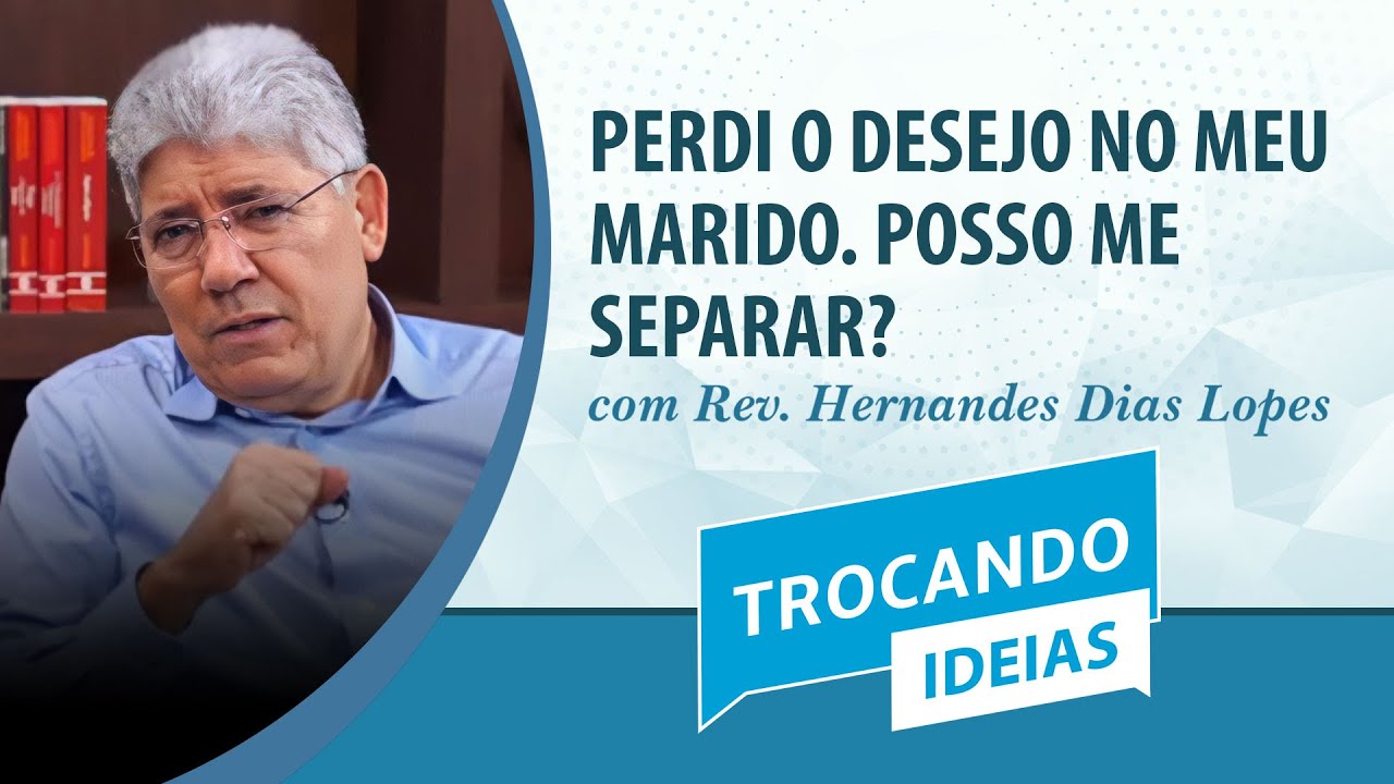 "PERDI O DESEJO NO MEU MARIDO. POSSO ME SEPARAR?" | Rev Hernandes Dias Lopes | Trocando Ideias | IPP