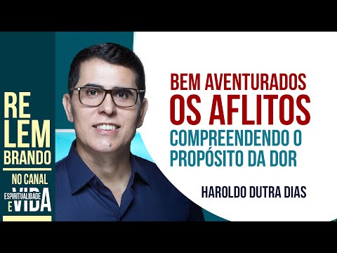 COMPREENDENDO O PROPÓSITO DA DOR - Palestra de Haroldo Dutra Dias - BEM AVENTURADOS OS AFLITOS