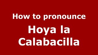 How to pronounce Hoya La Calabacilla