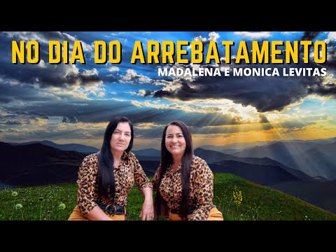 NO DIA DO ARREBATAMENTO - Madalena e Monica Levitas