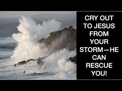 CRY OUT TO JESUS FROM YOUR STORMS--HE CAN RESCUE YOU TODAY!