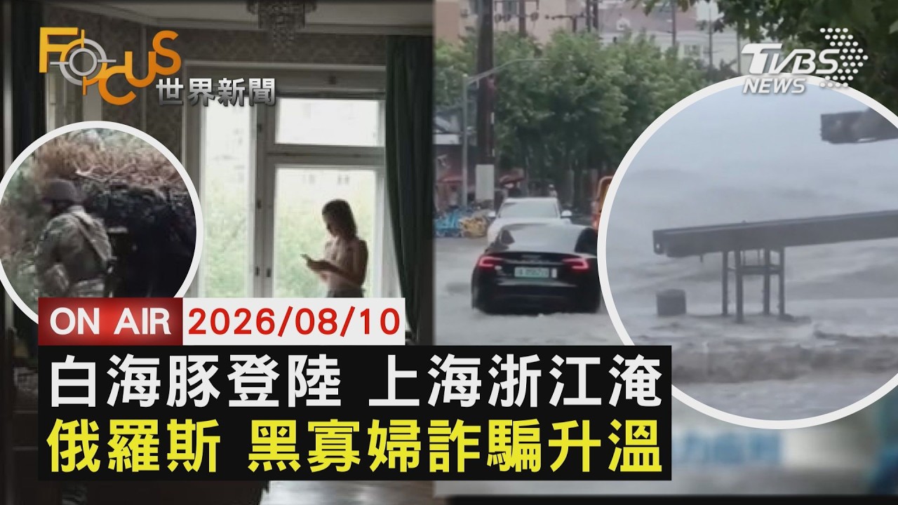 【LIVE】20260810 白海豚二度登陸 上海浙江慘淹百萬人撤 士兵前線作戰 俄羅斯爆發黑寡婦詐騙|FOCUS世界新聞