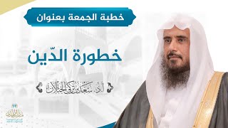 صورة خطبة الجمعة بعنوان (خطورة الدّين) للشيخ أ.د. سعد الخثلان