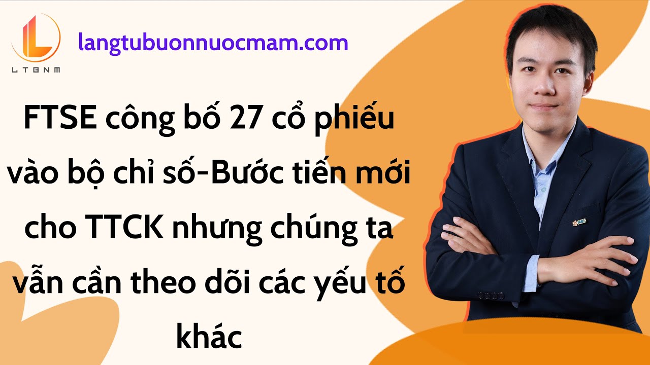 FTSE công bố 27 cổ phiếu vào bộ chỉ số mới-bước tiến cho TTCK nhưng không phải yếu tố quyết định