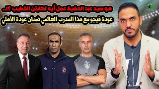 هو سيد عبد الحفيظ عمل أيه لكابتن الخطيب ؟!..عودة فيجو مع هذا المدرب العالمي ضمان عودة الأهلي