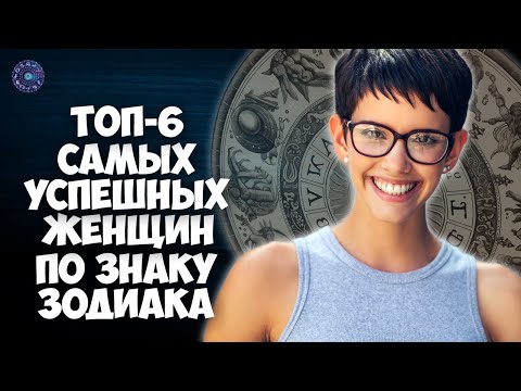 Топ-6 самых успешных женщин по Знаку Зодиака