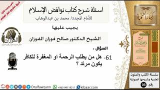 صورة 61من279/هل من يطلب الرحمة للكافر يكون مرتد /أسئلة شرح نواقض الآسلام/صالح الفوزان/كبار العلماء/عقيدة
