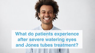 What do patients experience after severe watering eyes and Jones tubes treatment?