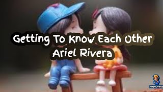 Ariel Rivera - Getting To Know Each Other | love song | lyrics