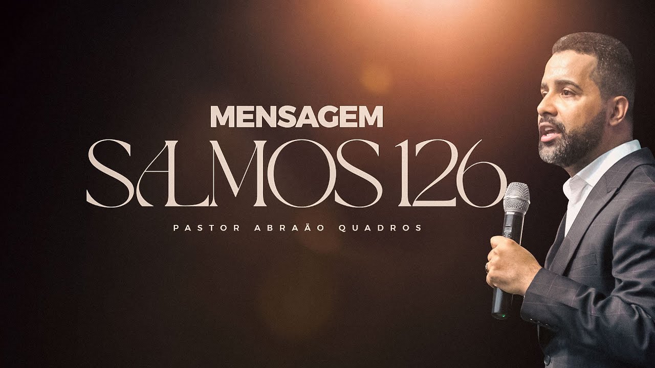 MENSAGEM - SALMO 126 - PASTOR ABRAÃO QUADROS