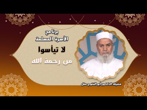 لا تيأسوا من رحمة الله برنامج مع الأسرة المسلمة مع فضيلة الدكتور أبو الفتوح عقل