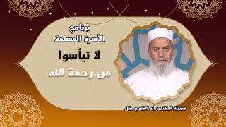 لا تيأسوا من رحمة الله برنامج مع الأسرة المسلمة مع فضيلة الدكتور أبو الفتوح عقل