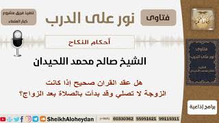 صورة هل عقد القران صحيح إذا كانت الزوجة لا تصلي وقد بدأت بالصلاة بعد الزواج؟ اللحيدان -مشروع كبار العلماء