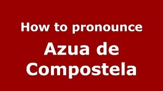How to pronounce Azua De Compostela