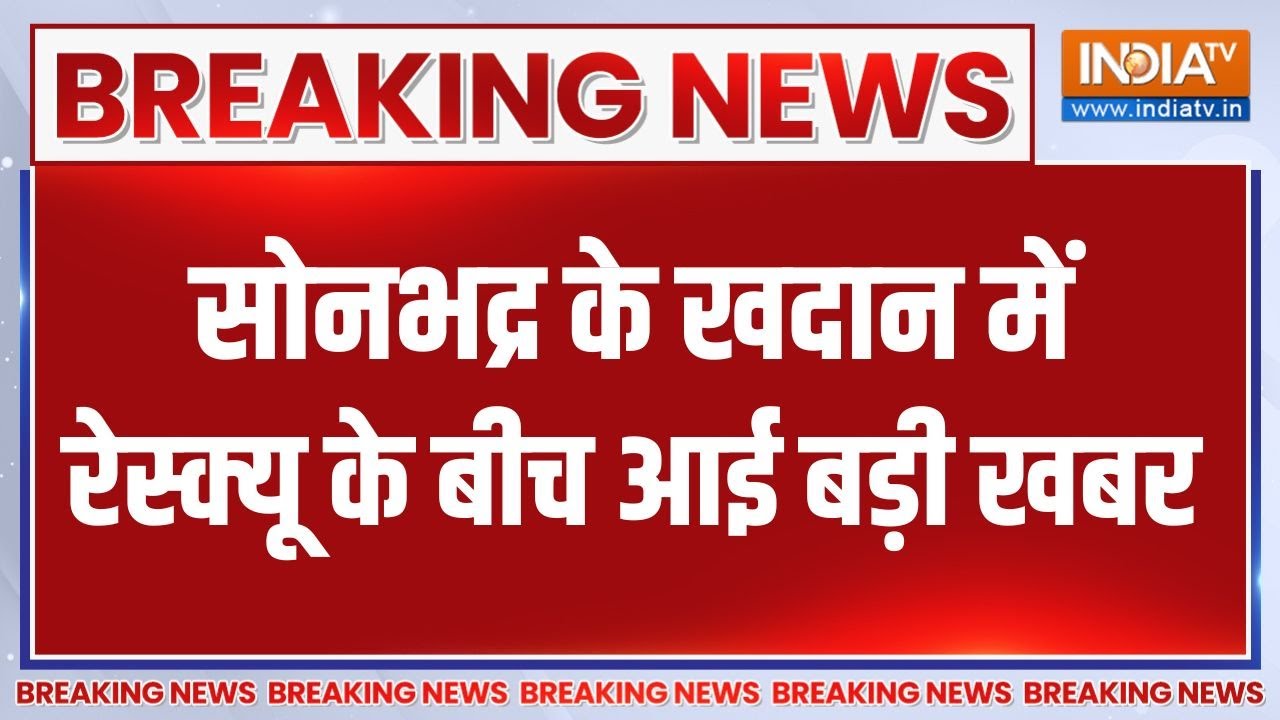 Breaking News: सोनभद्र के खदान मेंरेस्क्यू के बीच आई बड़ी खबर | 