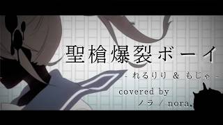 【ノラ】聖槍爆裂ボーイ（れるりり & もじゃ 様）を歌ってみた。