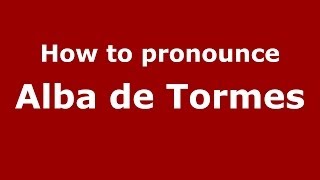 How to pronounce Alba De Tormes