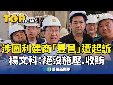 涉圖利建商「豐邑」遭起訴　楊文科：絕沒施壓.收賄