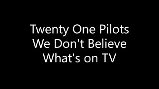 Twenty One Pilots - We Don't Believe What's on TV (Lyrics)