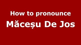 How to pronounce Măceșu De Jos