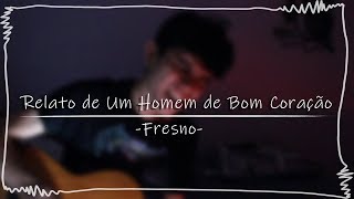 Relato de Um Homem de Bom Coração -  Fresno | Thelfos (Cover)