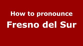 How to pronounce Fresno Del Sur