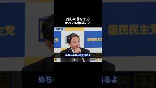 【推しの話をするかわいい榛葉さん】  #国民民主党 #榛葉賀津也 #玉木雄一郎