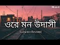 Ore Mon Udhasi Slow And Reverb Arijit Singh Bangla Song Lo Fi SBlo Fi