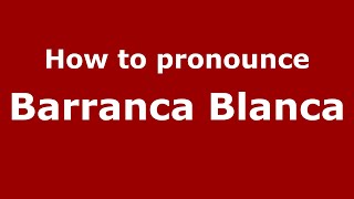 How to pronounce Barranca Blanca