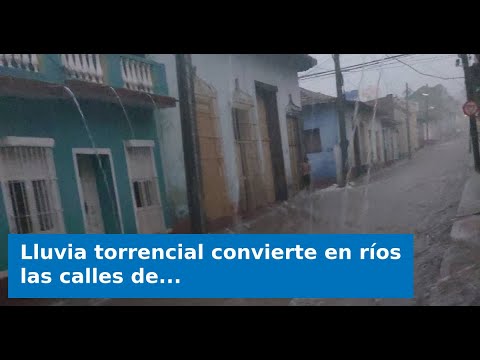 Lluvia torrencial convierte en ríos las calles de Trinidad