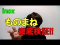 inox この人のモノマネは似ているのかどうか。。 徹底検証 ものまね モノマネ