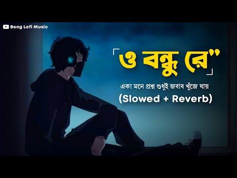 O Bondhu Re (Slowed+Reverb) || একা মনে প্রশ্ন শুধুই || Tor Naam || Zubeen Garg || Bong Lofi Music