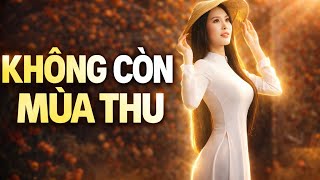 Không Còn Mùa Thu 🍂 | Nhạc Trữ Tình Buồn Sâu Lắng, Giai Điệu Nhẹ Nhàng Nghe Là Thấm 💔