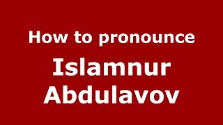 How to pronounce Islamnur Abdulavov