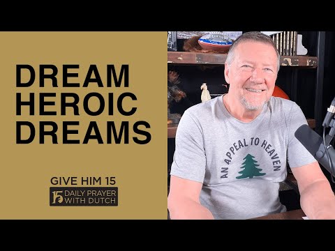 Dream Heroic Dreams | Give Him 15: Daily Prayer with Dutch | March 22